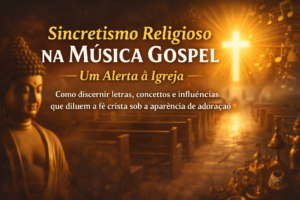 Sincretismo Religioso na Música Gospel: Um Alerta à Igreja